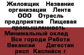 Жиловщик › Название организации ­ Лента, ООО › Отрасль предприятия ­ Пищевая промышленность › Минимальный оклад ­ 1 - Все города Работа » Вакансии   . Дагестан респ.,Каспийск г.